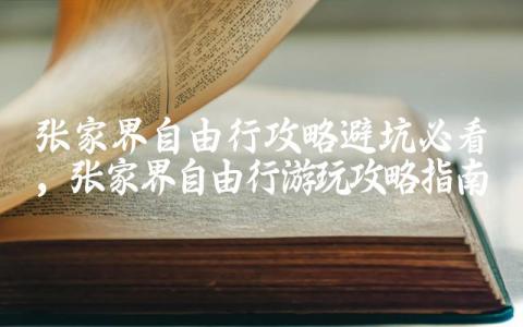 张家界自由行攻略避坑必看 张家界自由行游玩攻略指南