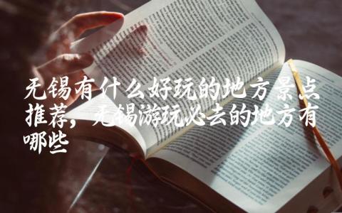 无锡有什么好玩的地方景点推荐 无锡游玩必去的地方有哪些