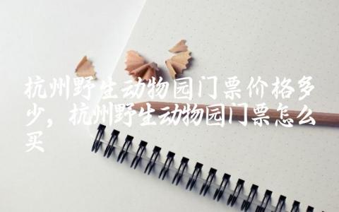 杭州野生动物园门票价格多少 杭州野生动物园门票怎么买