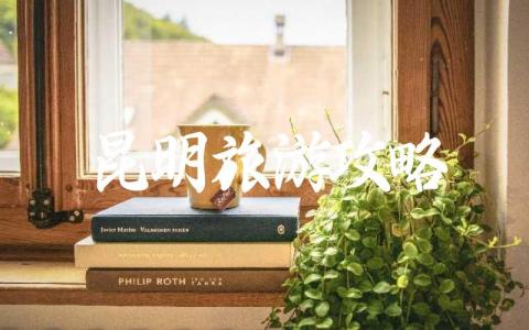 昆明旅游攻略自由行推荐 云南昆明旅游攻略最佳方案