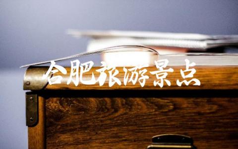 合肥旅游景点排行榜前十 合肥最值得去的十大必打卡景点