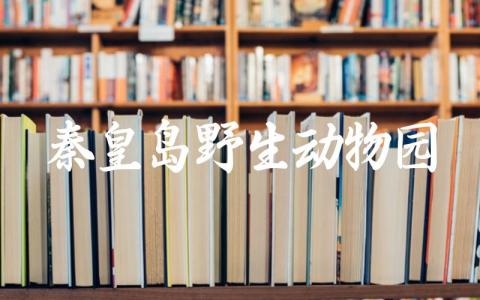 秦皇岛野生动物园门票多少 秦皇岛动物园绕一圈多远