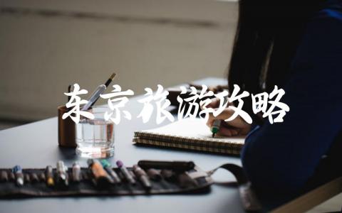 东京旅游攻略自由行大全 东京自由行旅游攻略详细实用