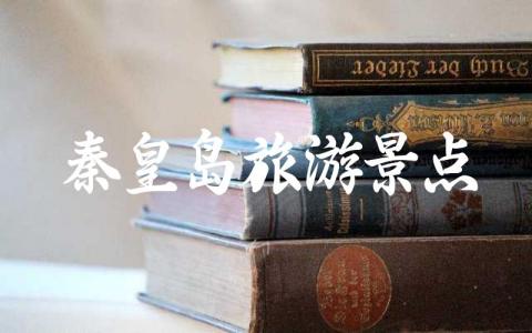 秦皇岛旅游景点排名前十 秦皇岛十大必去景点推荐