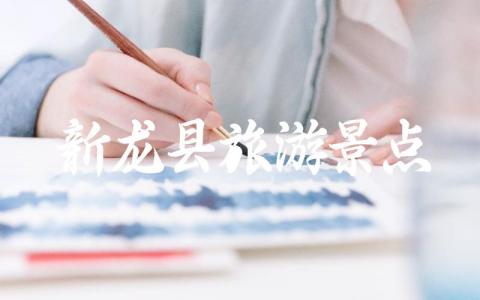 新龙县旅游景点有哪些 去新龙县要注意什么