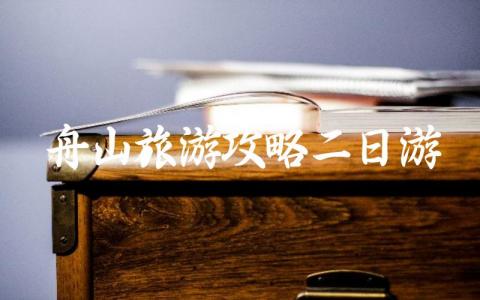 舟山旅游攻略二日游干货分享 舟山旅游攻略两天一夜避雷分享