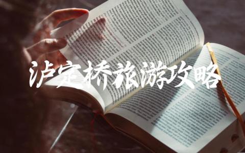 泸定桥旅游攻略大全分享 泸定桥门票多少钱一张