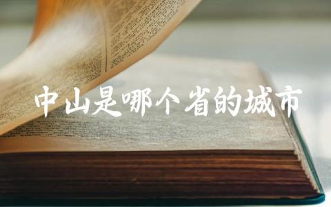 中山是哪个省的城市 中山市古称什么