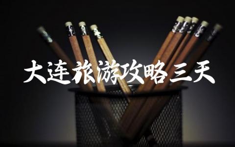 大连旅游攻略三天多少钱 大连三日游最佳路线推荐