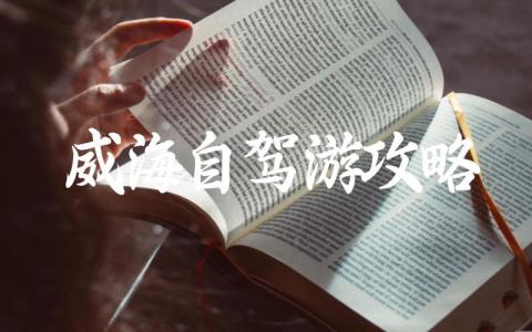 威海自驾游攻略保姆级大全 威海自驾游攻略最佳方案