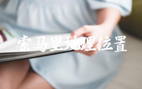 索马里地理位置好吗 索马里地理位置特殊之处