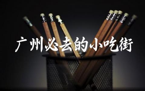 广州必去的小吃街在哪里 广州适合带回去的特产有哪些