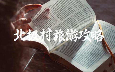 北极村旅游攻略实用篇 漠河北极村旅游攻略详细推荐