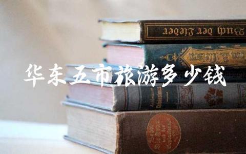 华东五市旅游多少钱 华东五市旅游攻略自由行